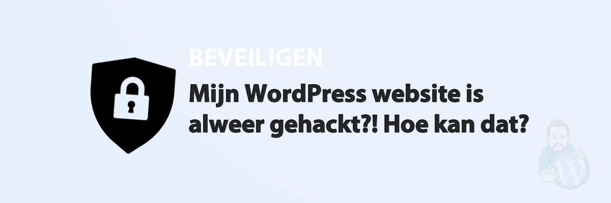 Mijn WordPress website is alweer gehackt?! Hoe kan dat?
