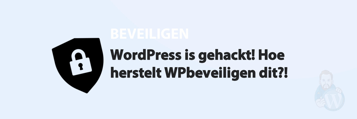 WordPress is gehackt! Hoe herstelt WPbeveiligen dit?!