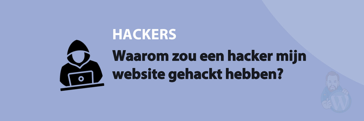 Waarom zou een hacker mijn website gehackt hebben?